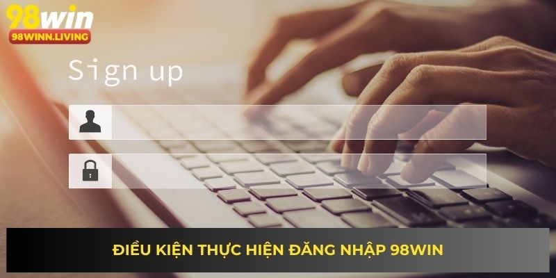 Điều kiện thực hiện đăng nhập 98WIN