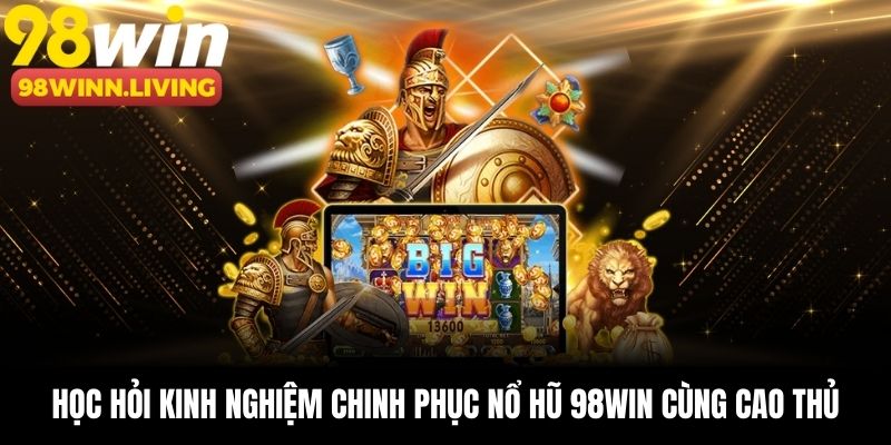 Học hỏi kinh nghiệm chinh phục nổ hũ 98win cùng cao thủ