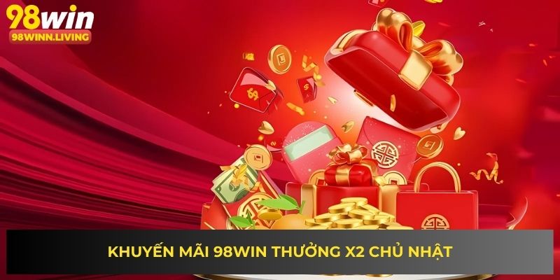 Khuyến mãi 98WIN thưởng x2 chủ nhật