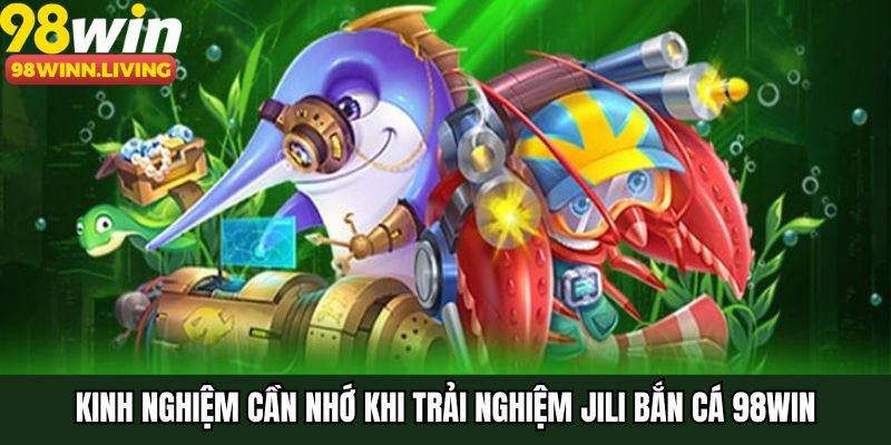 Kinh nghiệm cần nhớ khi trải nghiệm JILI bắn cá 98WIN