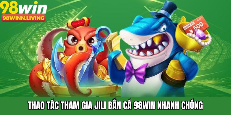 Thao tác tham gia JILI bắn cá 98WIN nhanh chóng