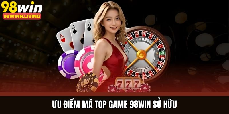 Ưu điểm mà top game 98WIN sở hữu