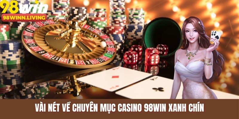 Vài nét về chuyên mục Casino 98WIN xanh chín
